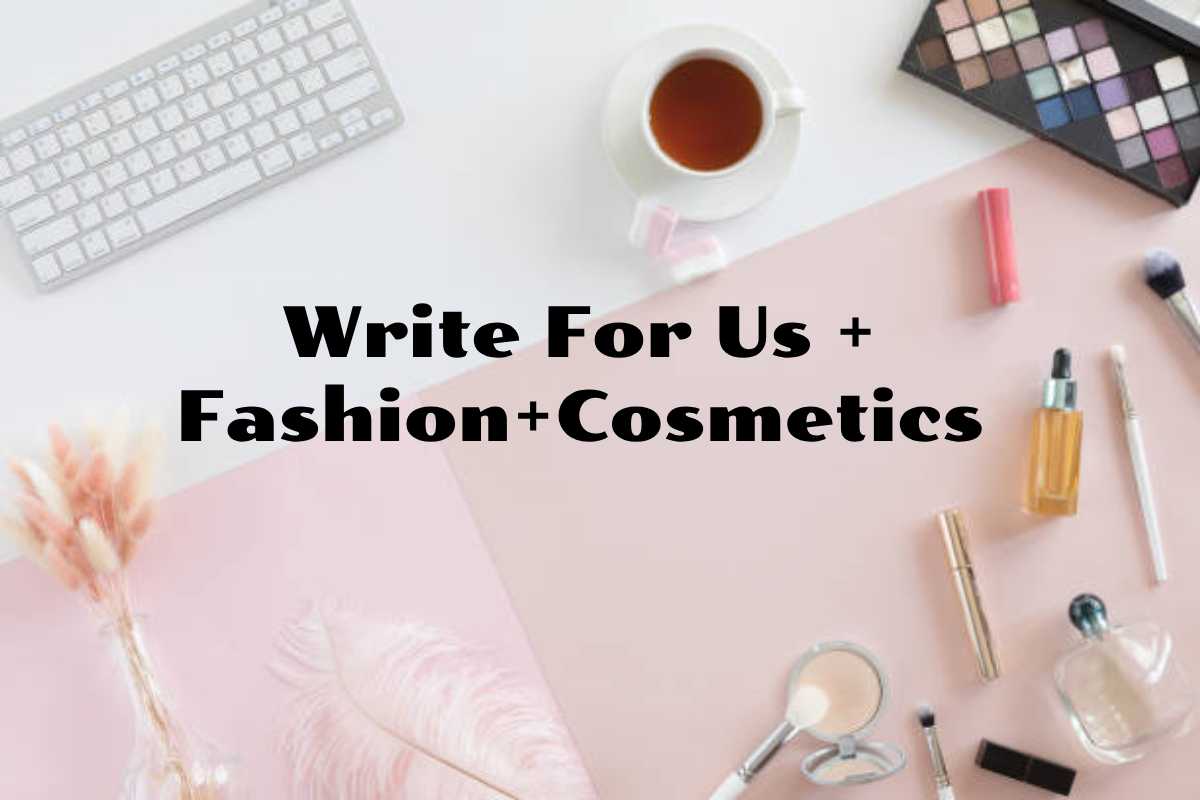 Write For Us + Fashion + Cosmetics, Guest Post, Contribute